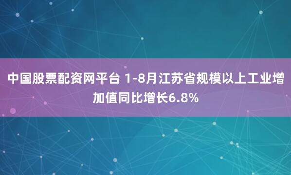 中国股票配资网平台 1-8月江苏省规模以上工业增加值同比增长6.8%