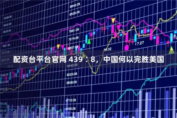配资台平台官网 439∶8，中国何以完胜美国
