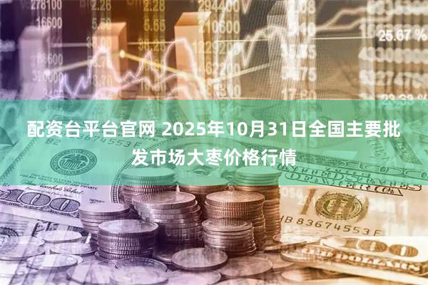 配资台平台官网 2025年10月31日全国主要批发市场大枣价格行情