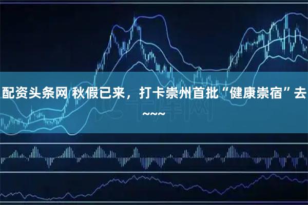 配资头条网 秋假已来，打卡崇州首批“健康崇宿”去~~~