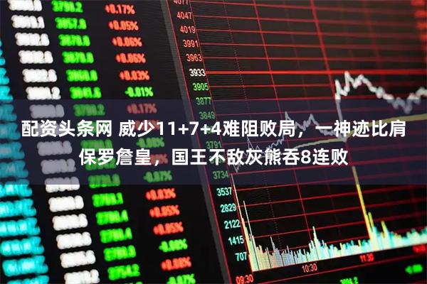 配资头条网 威少11+7+4难阻败局，一神迹比肩保罗詹皇，国王不敌灰熊吞8连败