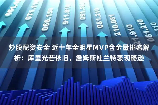 炒股配资安全 近十年全明星MVP含金量排名解析：库里光芒依旧，詹姆斯杜兰特表现略逊
