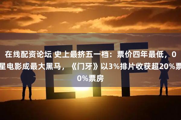 在线配资论坛 史上最挤五一档：票价四年最低，0明星电影成最大黑马，《门牙》以3%排片收获超20%票房